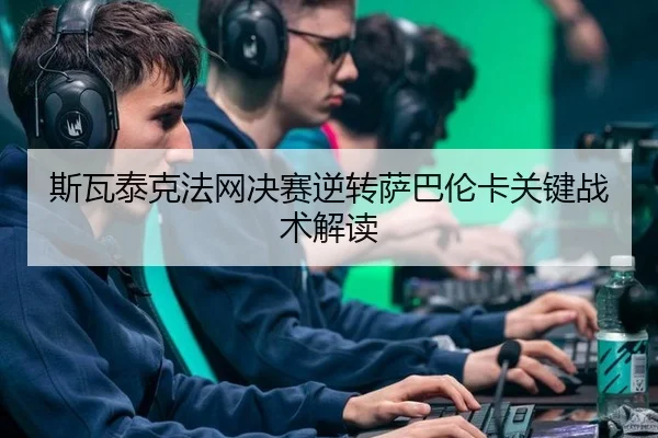 斯瓦泰克法网决赛逆转萨巴伦卡关键战术解读