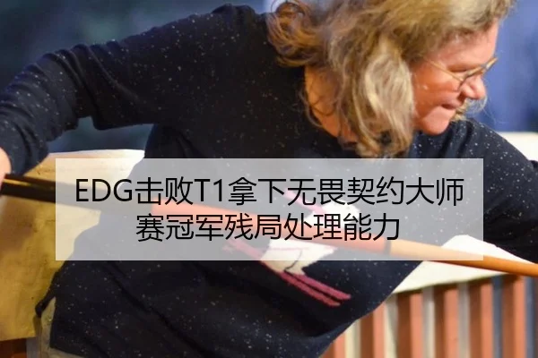 EDG击败T1拿下无畏契约大师赛冠军残局处理能力