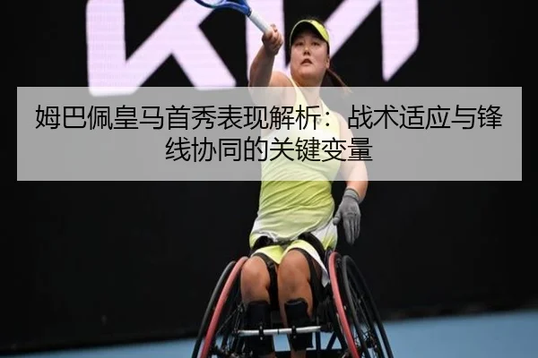 姆巴佩皇马首秀表现解析：战术适应与锋线协同的关键变量
